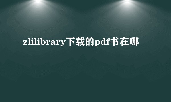 zlilibrary下载的pdf书在哪
