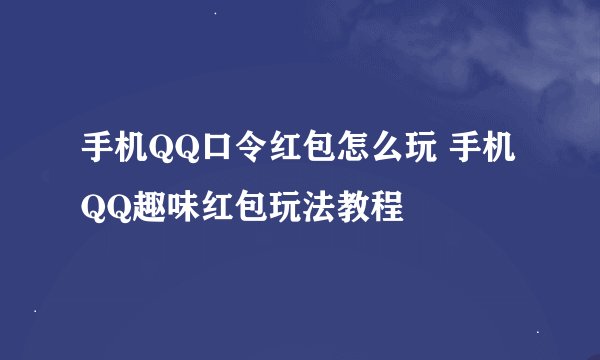 手机QQ口令红包怎么玩 手机QQ趣味红包玩法教程