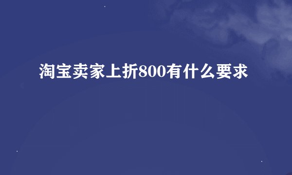 淘宝卖家上折800有什么要求