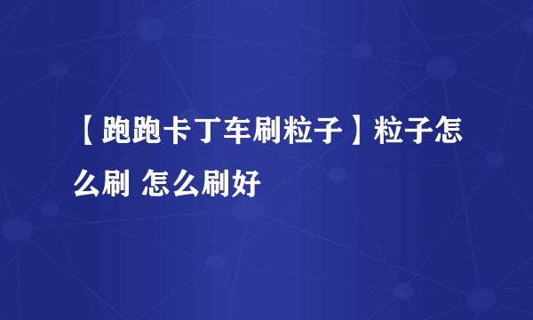 【跑跑卡丁车刷粒子】粒子怎么刷 怎么刷好