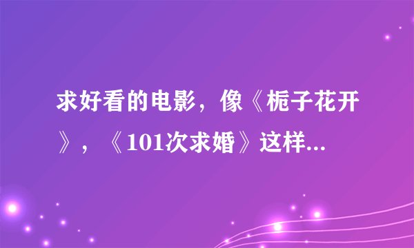 求好看的电影，像《栀子花开》，《101次求婚》这样的爱情片
