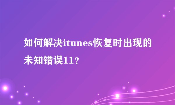 如何解决itunes恢复时出现的未知错误11？