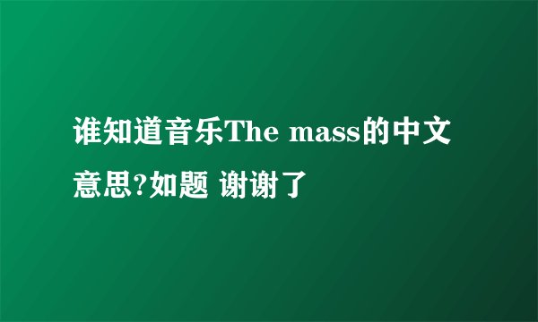 谁知道音乐The mass的中文意思?如题 谢谢了