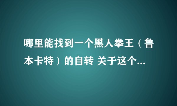 哪里能找到一个黑人拳王（鲁本卡特）的自转 关于这个人的故事还被改变成了一部电影（丹尼尔.华盛顿饰演）