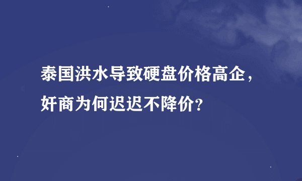 泰国洪水导致硬盘价格高企，奸商为何迟迟不降价？