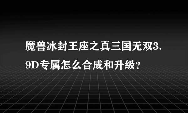 魔兽冰封王座之真三国无双3.9D专属怎么合成和升级？