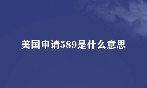 美国申请589是什么意思