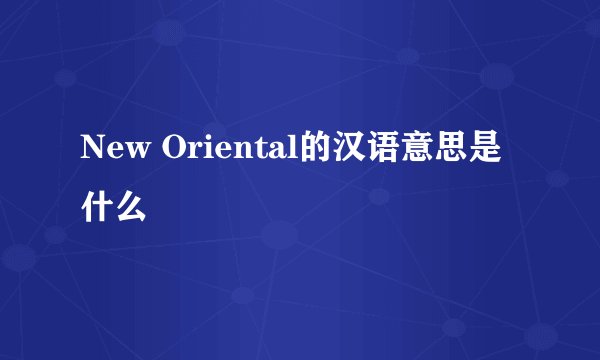 New Oriental的汉语意思是什么