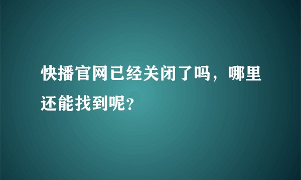 快播官网已经关闭了吗，哪里还能找到呢？
