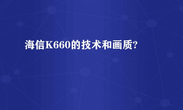 海信K660的技术和画质?