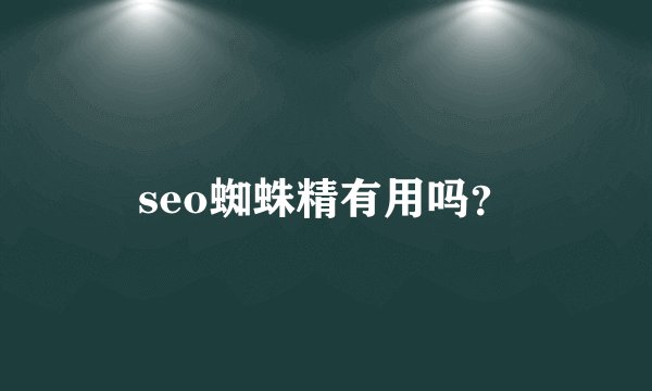 seo蜘蛛精有用吗？