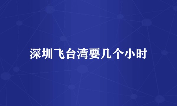 深圳飞台湾要几个小时