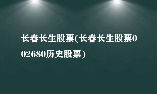 长春长生股票(长春长生股票002680历史股票)