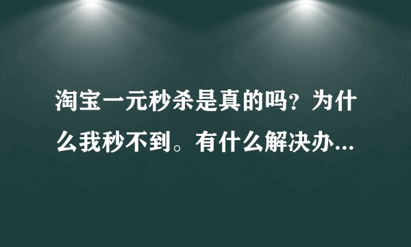 淘宝一元秒杀是真的吗？为什么我秒不到。有什么解决办法或是别人用了秒杀器，去那买的。
