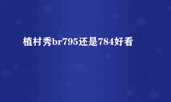 植村秀br795还是784好看