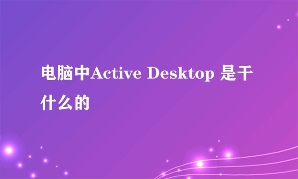 电脑中Active Desktop 是干什么的