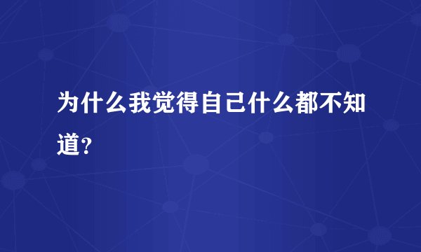 为什么我觉得自己什么都不知道？