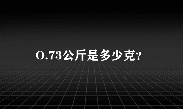 O.73公斤是多少克？