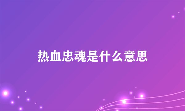 热血忠魂是什么意思