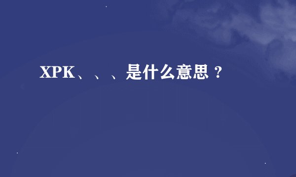 XPK、、、是什么意思 ?
