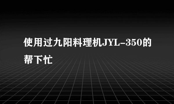使用过九阳料理机JYL-350的帮下忙