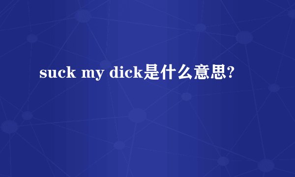 suck my dick是什么意思?
