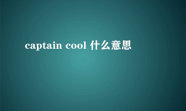 captain cool 什么意思