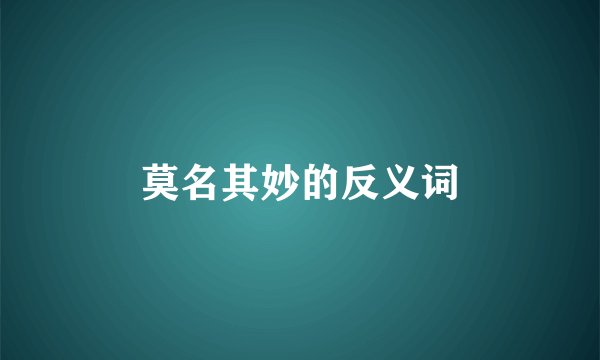 莫名其妙的反义词