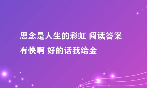 思念是人生的彩虹 阅读答案 有快啊 好的话我给金