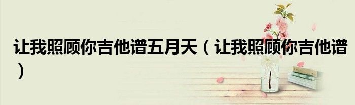 让我照顾你吉他谱五月天让我照顾你吉他谱