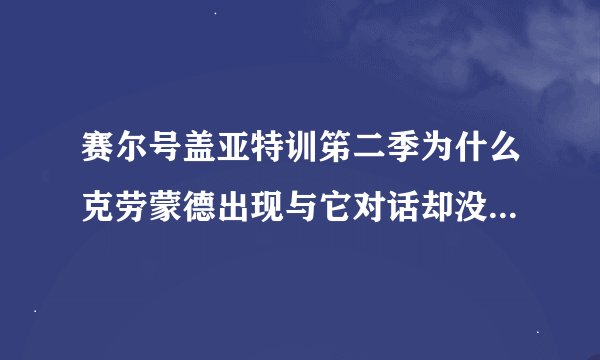 赛尔号盖亚特训笫二季为什么克劳蒙德出现与它对话却没说第二季要干吗