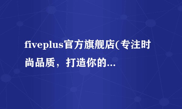 fiveplus官方旗舰店(专注时尚品质，打造你的潮流生活)
