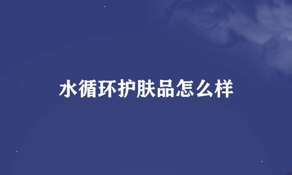 水循环护肤品怎么样