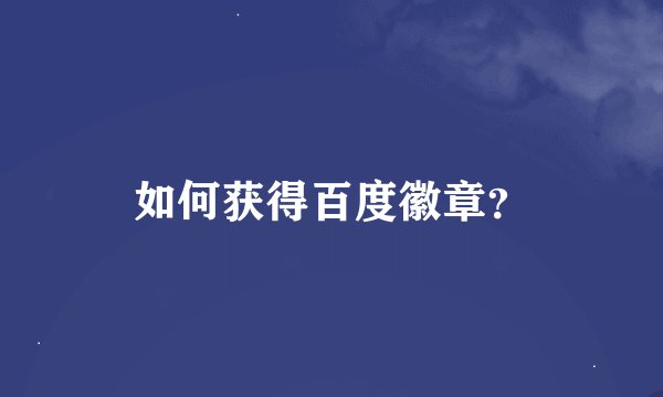如何获得百度徽章？