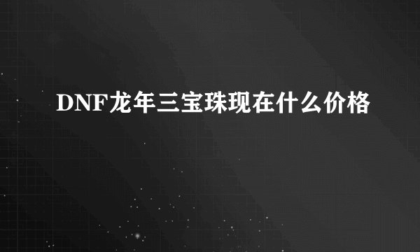 DNF龙年三宝珠现在什么价格