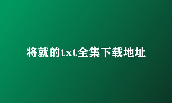 将就的txt全集下载地址