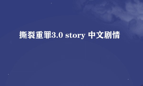 撕裂重罪3.0 story 中文剧情