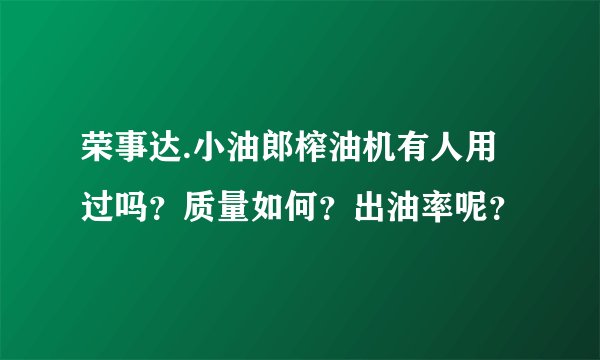 荣事达.小油郎榨油机有人用过吗？质量如何？出油率呢？