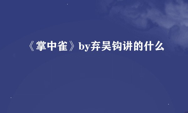 《掌中雀》by弃吴钩讲的什么