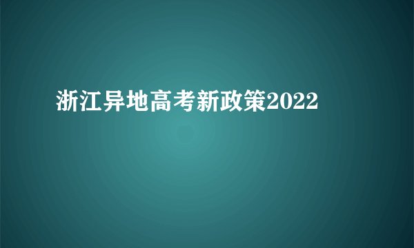 浙江异地高考新政策2022