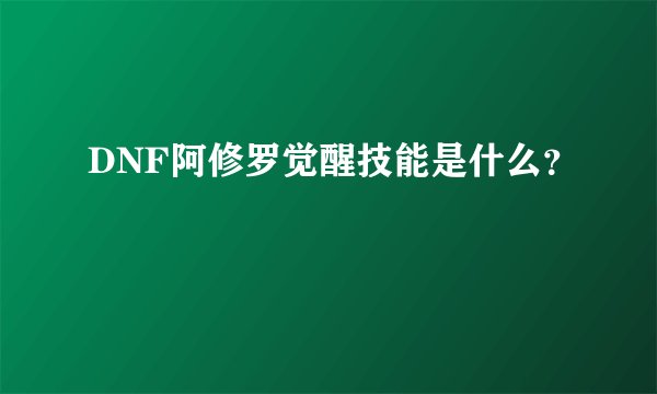 DNF阿修罗觉醒技能是什么？