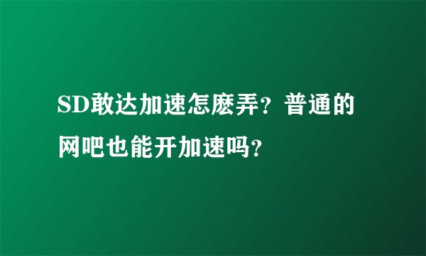 SD敢达加速怎麽弄？普通的网吧也能开加速吗？