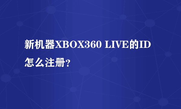 新机器XBOX360 LIVE的ID怎么注册？