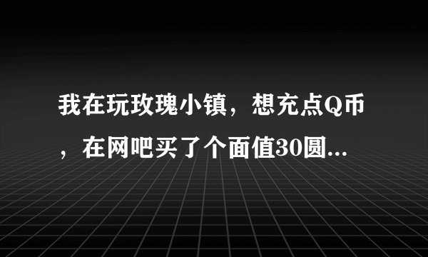我在玩玫瑰小镇，想充点Q币，在网吧买了个面值30圆的佳景一卡通，请问怎么冲，冲的Q币能玩玫瑰小镇吗