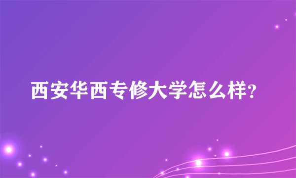 西安华西专修大学怎么样？