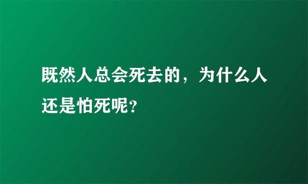 既然人总会死去的，为什么人还是怕死呢？