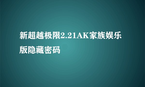 新超越极限2.21AK家族娱乐版隐藏密码