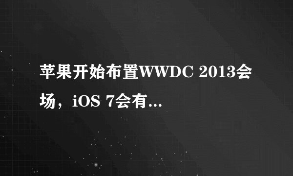 苹果开始布置WWDC 2013会场，iOS 7会有哪些设计变化？
