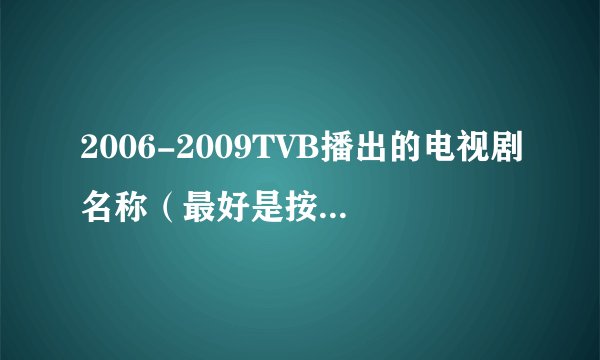 2006-2009TVB播出的电视剧名称（最好是按播出时间的顺序）