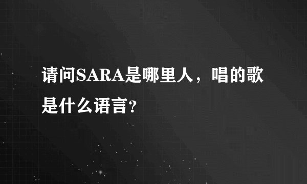 请问SARA是哪里人，唱的歌是什么语言？